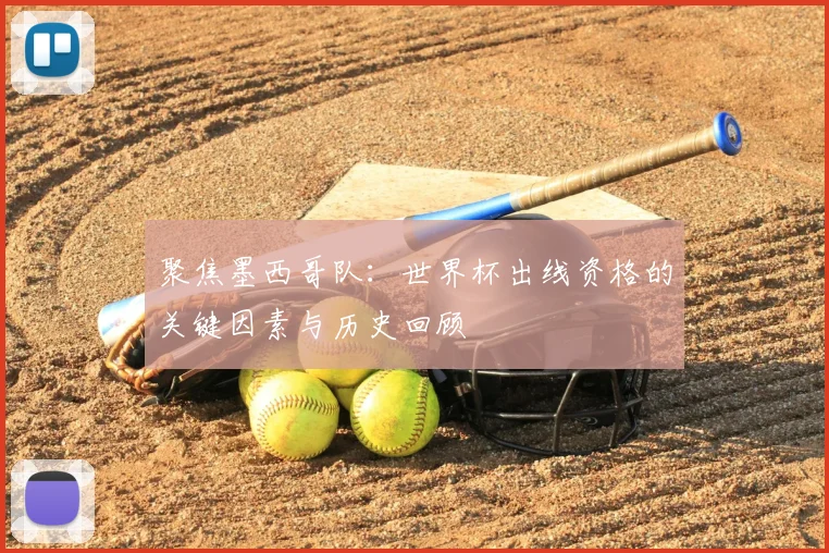 聚焦墨西哥队：世界杯出线资格的关键因素与历史回顾