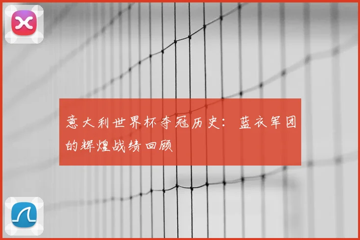 意大利世界杯夺冠历史：蓝衣军团的辉煌战绩回顾