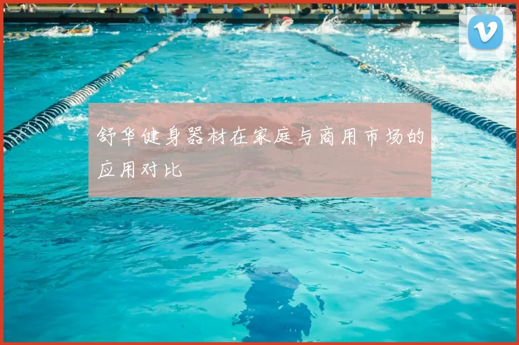 舒华健身器材在家庭与商用市场的应用对比