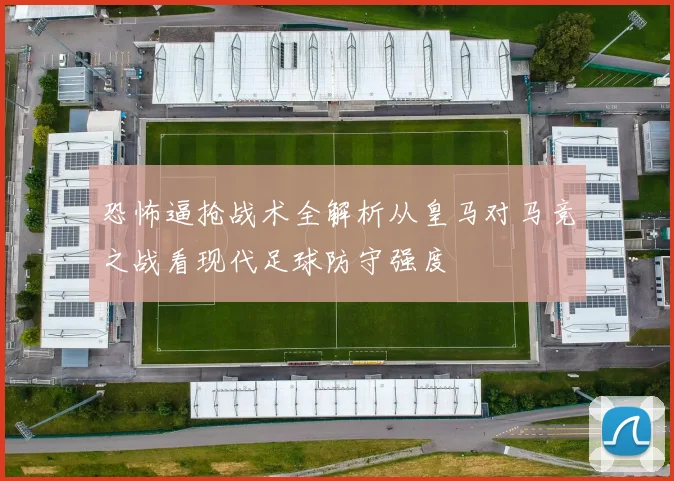 恐怖逼抢战术全解析从皇马对马竞之战看现代足球防守强度