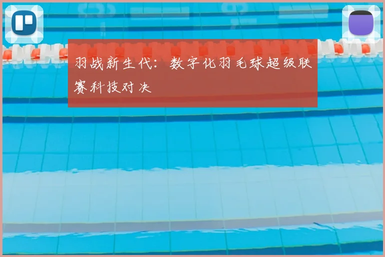 羽战新生代：数字化羽毛球超级联赛科技对决